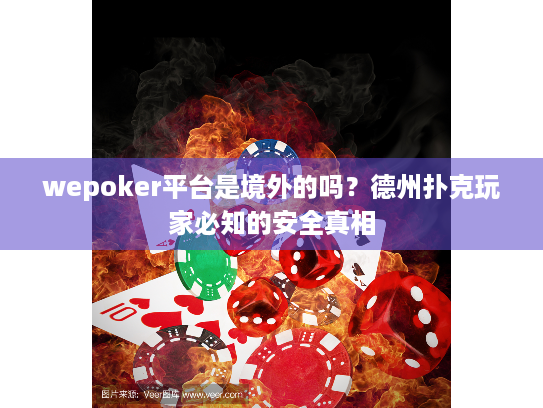 wepoker平台是境外的吗？德州扑克玩家必知的安全真相