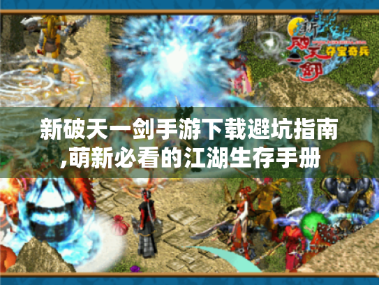 新破天一剑手游下载避坑指南,萌新必看的江湖生存手册 新破天一剑手游下载避坑指南,萌新必看的江湖生存手册