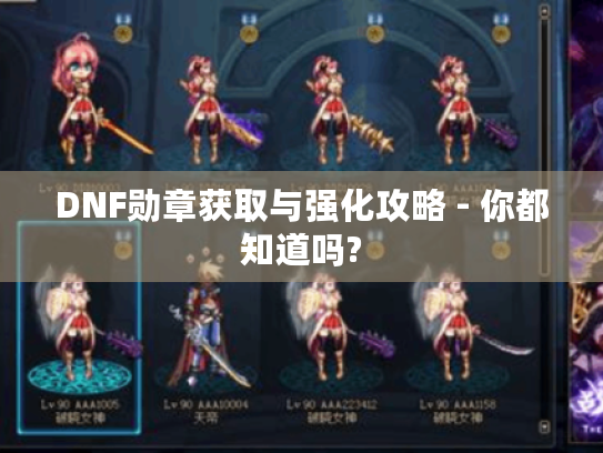 DNF勋章获取与强化攻略 - 你都知道吗? DNF勋章获取与强化攻略 - 你都知道吗?
