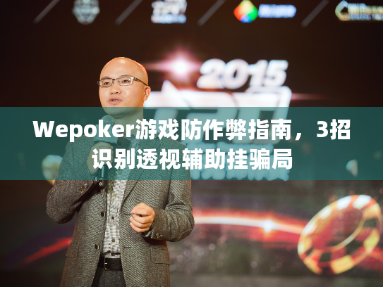 Wepoker游戏防作弊指南,3招识别透视辅助挂骗局 Wepoker游戏防作弊指南,3招识别透视辅助挂骗局