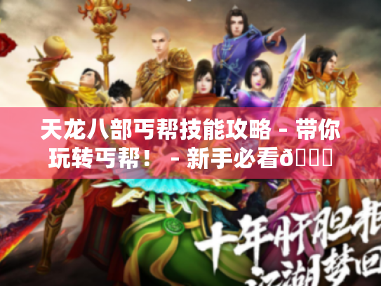 天龙八部丐帮技能攻略 - 带你玩转丐帮! - 新手必看👀 天龙八部丐帮技能攻略 - 带你玩转丐帮! - 新手必看👀