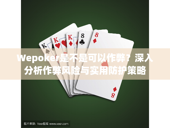 Wepoker是不是可以作弊?深入分析作弊风险与实用防护策略 Wepoker是不是可以作弊?深入分析作弊风险与实用防护策略