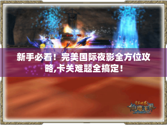 新手必看!完美国际夜影全方位攻略,卡关难题全搞定! 新手必看!完美国际夜影全方位攻略,卡关难题全搞定!