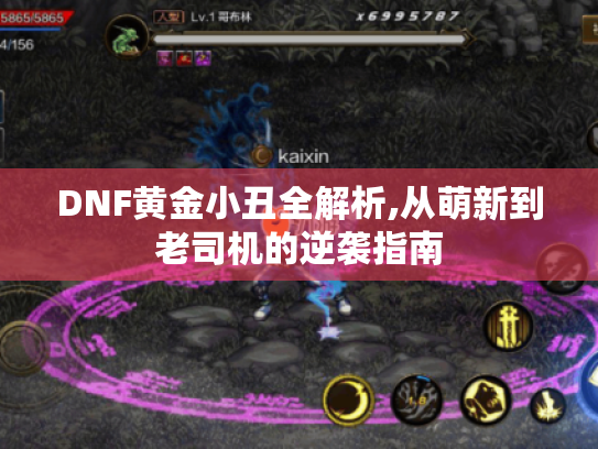 DNF黄金小丑全解析,从萌新到老司机的逆袭指南 DNF黄金小丑全解析,从萌新到老司机的逆袭指南