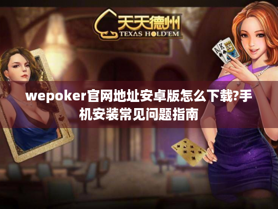wepoker官网地址安卓版怎么下载?手机安装常见问题指南