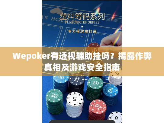 Wepoker有透视辅助挂吗?揭露作弊真相及游戏安全指南 Wepoker有透视辅助挂吗?揭露作弊真相及游戏安全指南