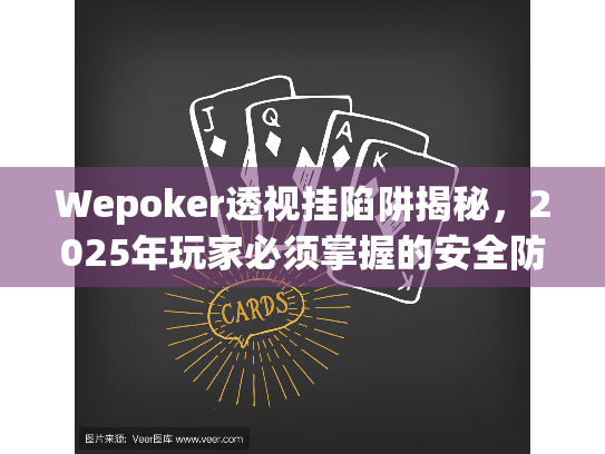 Wepoker透视挂陷阱揭秘,2025年玩家必须掌握的安全防护指南 Wepoker透视挂陷阱揭秘,2025年玩家必须掌握的安全防护指南