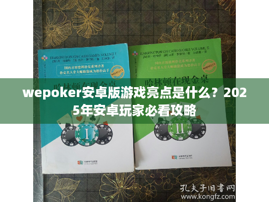 wepoker安卓版游戏亮点是什么?2025年安卓玩家必看攻略 wepoker安卓版游戏亮点是什么?2025年安卓玩家必看攻略