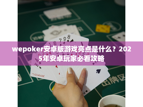 wepoker安卓版游戏亮点是什么?2025年安卓玩家必看攻略 wepoker安卓版游戏亮点是什么?2025年安卓玩家必看攻略