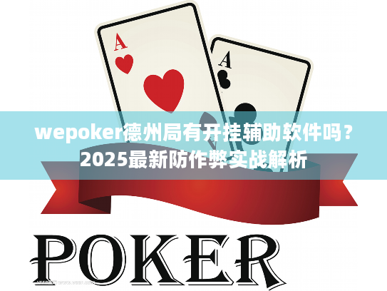 wepoker德州局有开挂辅助软件吗?2025最新防作弊实战解析 wepoker德州局有开挂辅助软件吗?2025最新防作弊实战解析