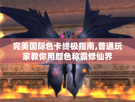完美国际色卡终极指南,普通玩家教你用颜色称霸修仙界 完美国际色卡终极指南,普通玩家教你用颜色称霸修仙界