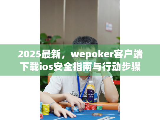 2025最新，wepoker客户端下载ios安全指南与行动步骤