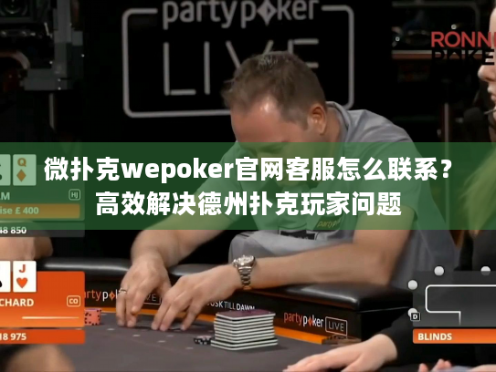 微扑克wepoker官网客服怎么联系？高效解决德州扑克玩家问题