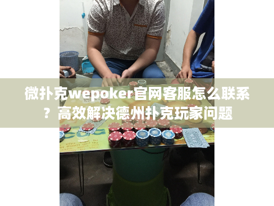 微扑克wepoker官网客服怎么联系？高效解决德州扑克玩家问题