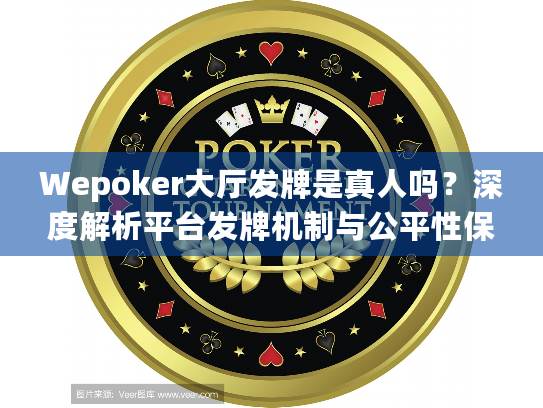 Wepoker大厅发牌是真人吗?深度解析平台发牌机制与公平性保障 Wepoker大厅发牌是真人吗?深度解析平台发牌机制与公平性保障