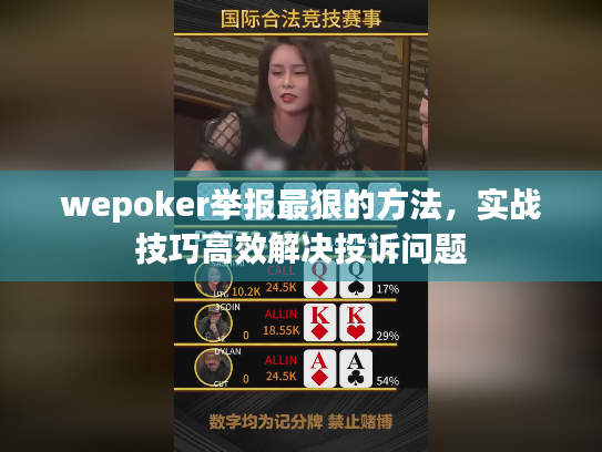 wepoker举报最狠的方法,实战技巧高效解决投诉问题 wepoker举报最狠的方法,实战技巧高效解决投诉问题