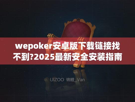 wepoker安卓版下载链接找不到?2025最新安全安装指南 wepoker安卓版下载链接找不到?2025最新安全安装指南