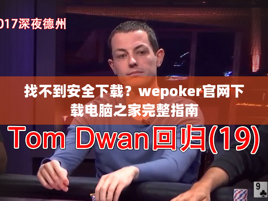 找不到安全下载?wepoker官网下载电脑之家完整指南 找不到安全下载?wepoker官网下载电脑之家完整指南