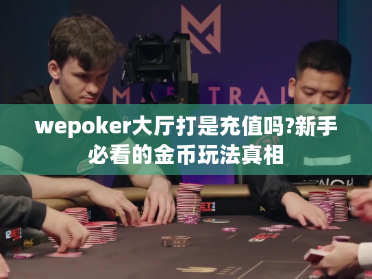 wepoker大厅打是充值吗?新手必看的金币玩法真相 wepoker大厅打是充值吗?新手必看的金币玩法真相