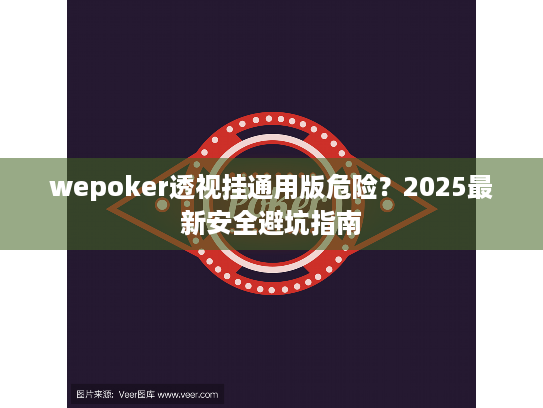 wepoker透视挂通用版危险?2025最新安全避坑指南 wepoker透视挂通用版危险?2025最新安全避坑指南