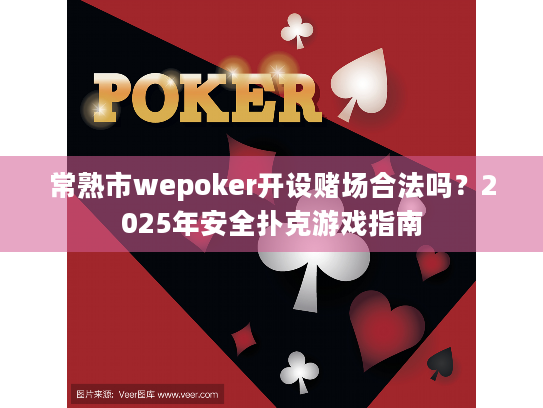 常熟市wepoker开设赌场合法吗?2025年安全扑克游戏指南 常熟市wepoker开设赌场合法吗?2025年安全扑克游戏指南