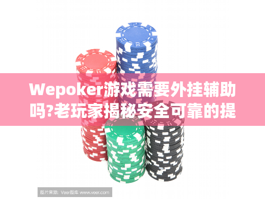 Wepoker游戏需要外挂辅助吗?老玩家揭秘安全可靠的提升方法 Wepoker游戏需要外挂辅助吗?老玩家揭秘安全可靠的提升方法