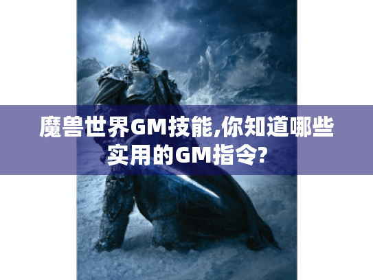 魔兽世界GM技能,你知道哪些实用的GM指令? 魔兽世界GM技能,你知道哪些实用的GM指令?