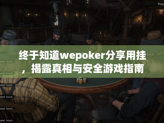 终于知道wepoker分享用挂,揭露真相与安全游戏指南 终于知道wepoker分享用挂,揭露真相与安全游戏指南