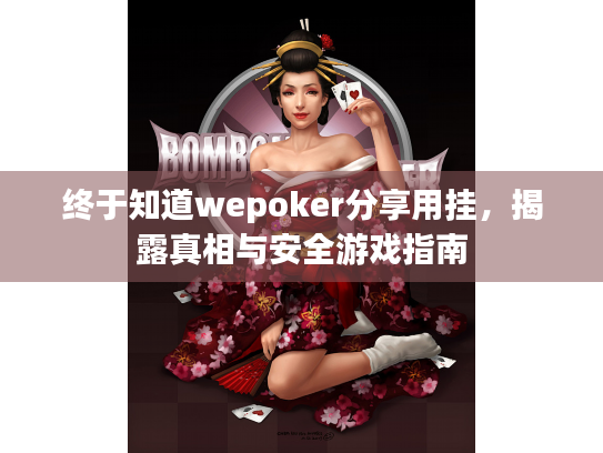 终于知道wepoker分享用挂,揭露真相与安全游戏指南 终于知道wepoker分享用挂,揭露真相与安全游戏指南