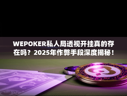 WEPOKER私人局透视开挂真的存在吗?2025年作弊手段深度揭秘! WEPOKER私人局透视开挂真的存在吗?2025年作弊手段深度揭秘!