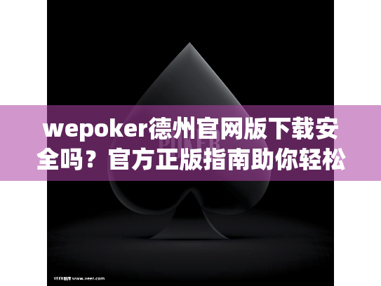 wepoker德州官网版下载安全吗？官方正版指南助你轻松获取