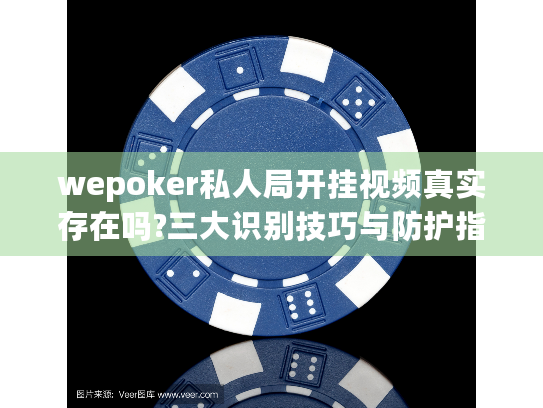 wepoker私人局开挂视频真实存在吗?三大识别技巧与防护指南 wepoker私人局开挂视频真实存在吗?三大识别技巧与防护指南