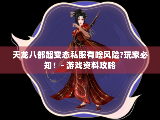 天龙八部超变态私服有啥风险?玩家必知!- 游戏资料攻略 天龙八部超变态私服有啥风险?玩家必知!- 游戏资料攻略