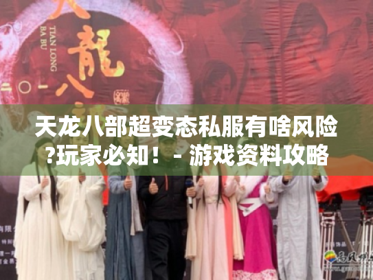 天龙八部超变态私服有啥风险?玩家必知!- 游戏资料攻略 天龙八部超变态私服有啥风险?玩家必知!- 游戏资料攻略