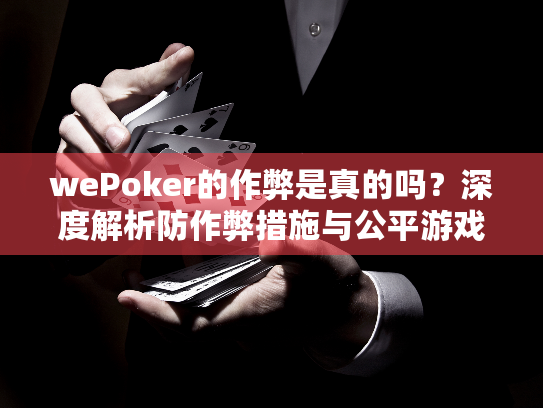 wePoker的作弊是真的吗?深度解析防作弊措施与公平游戏真相 wePoker的作弊是真的吗?深度解析防作弊措施与公平游戏真相