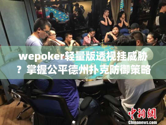 wepoker轻量版透视挂威胁？掌握公平德州扑克防御策略