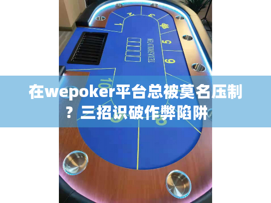 在wepoker平台总被莫名压制?三招识破作弊陷阱 在wepoker平台总被莫名压制?三招识破作弊陷阱