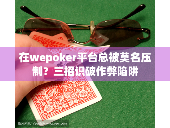 在wepoker平台总被莫名压制?三招识破作弊陷阱 在wepoker平台总被莫名压制?三招识破作弊陷阱