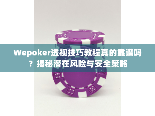 Wepoker透视技巧教程真的靠谱吗?揭秘潜在风险与安全策略 Wepoker透视技巧教程真的靠谱吗?揭秘潜在风险与安全策略