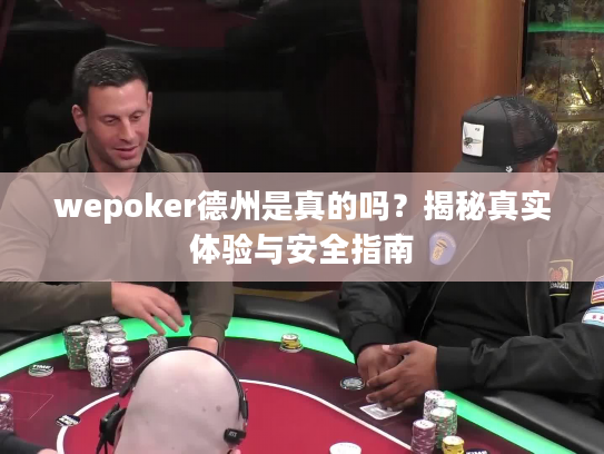 wepoker德州是真的吗?揭秘真实体验与安全指南 wepoker德州是真的吗?揭秘真实体验与安全指南