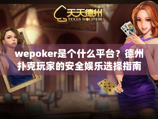 wepoker是个什么平台?德州扑克玩家的安全娱乐选择指南 wepoker是个什么平台?德州扑克玩家的安全娱乐选择指南