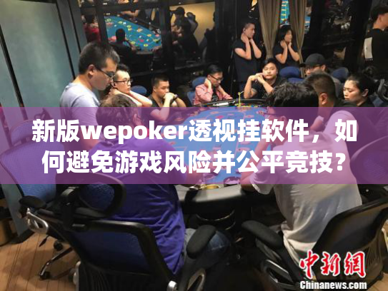 新版wepoker透视挂软件,如何避免游戏风险并公平竞技? 新版wepoker透视挂软件,如何避免游戏风险并公平竞技?