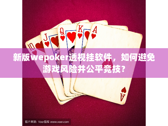 新版wepoker透视挂软件,如何避免游戏风险并公平竞技? 新版wepoker透视挂软件,如何避免游戏风险并公平竞技?