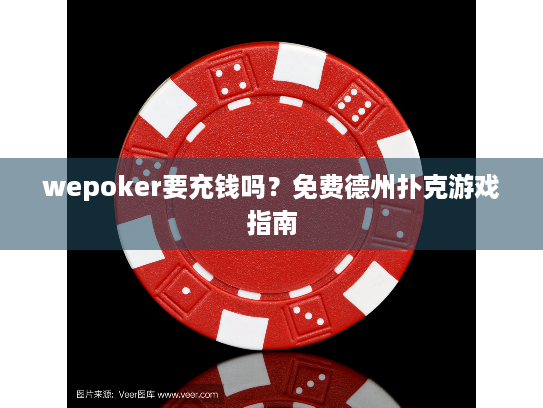 wepoker要充钱吗?免费德州扑克游戏指南 wepoker要充钱吗?免费德州扑克游戏指南