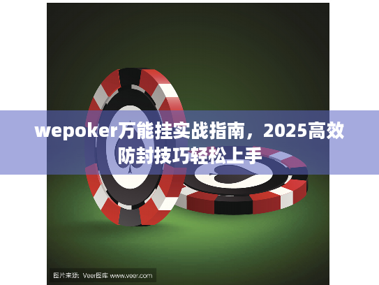 wepoker万能挂实战指南,2025高效防封技巧轻松上手 wepoker万能挂实战指南,2025高效防封技巧轻松上手