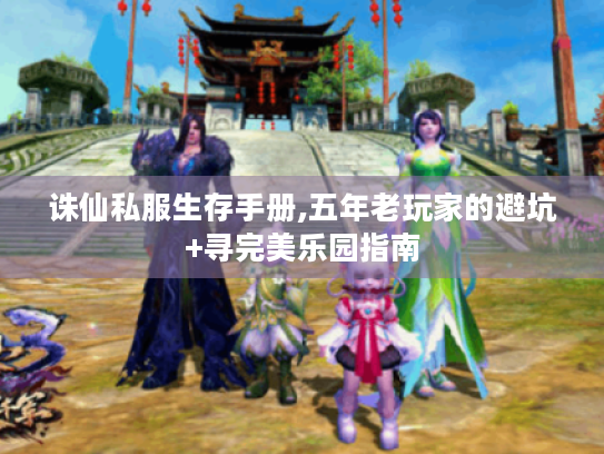 诛仙私服生存手册,五年老玩家的避坑+寻完美乐园指南