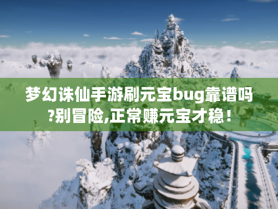 梦幻诛仙手游刷元宝bug靠谱吗?别冒险,正常赚元宝才稳! 梦幻诛仙手游刷元宝bug靠谱吗?别冒险,正常赚元宝才稳!