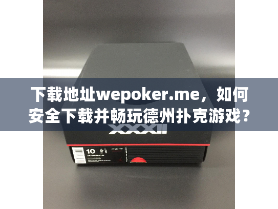 下载地址wepoker.me,如何安全下载并畅玩德州扑克游戏? 下载地址wepoker.me,如何安全下载并畅玩德州扑克游戏?