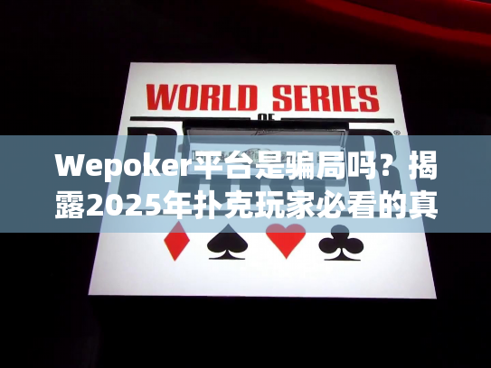 Wepoker平台是骗局吗?揭露2025年扑克玩家必看的真相 Wepoker平台是骗局吗?揭露2025年扑克玩家必看的真相