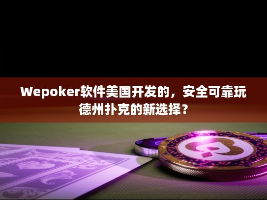 Wepoker软件美国开发的,安全可靠玩德州扑克的新选择? Wepoker软件美国开发的,安全可靠玩德州扑克的新选择?
